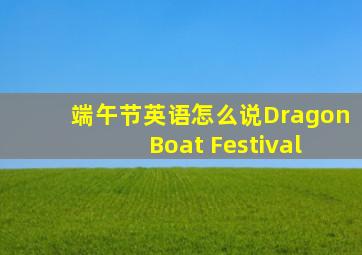 端午节英语怎么说Dragon Boat Festival